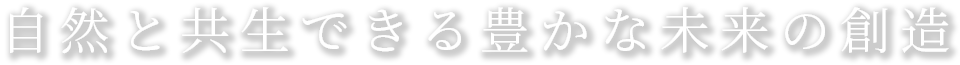 自然と共生できる豊かな未来の創造